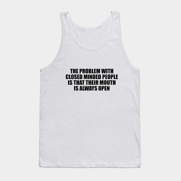 The problem with closed minded people is that their mouth is always open Tank Top by D1FF3R3NT